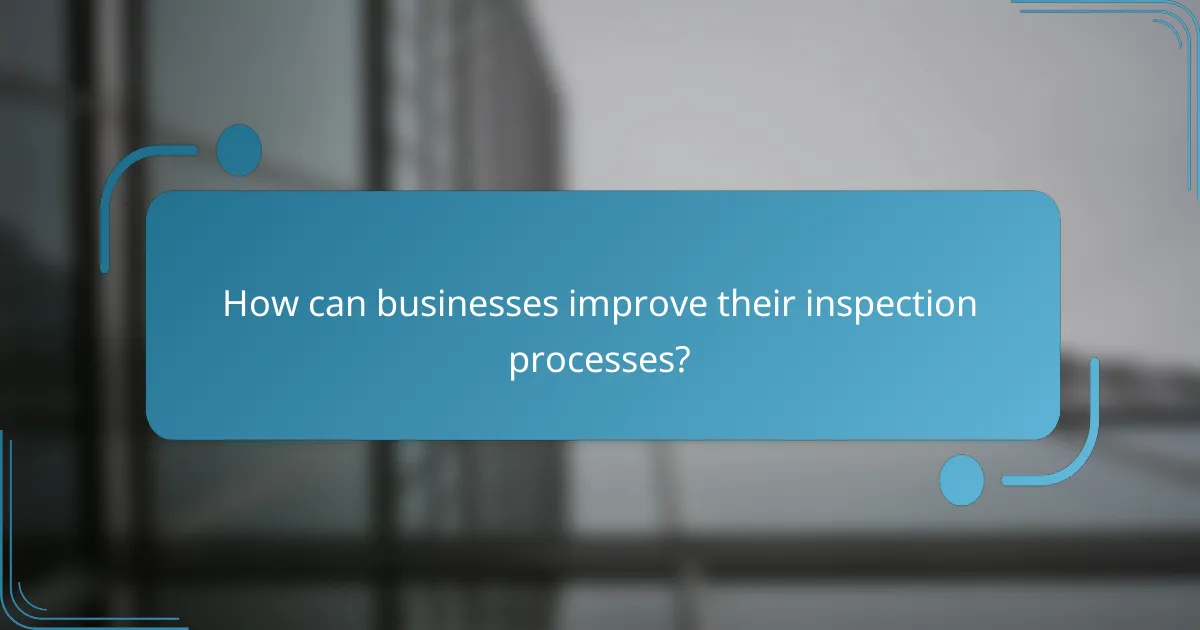 How can businesses improve their inspection processes?