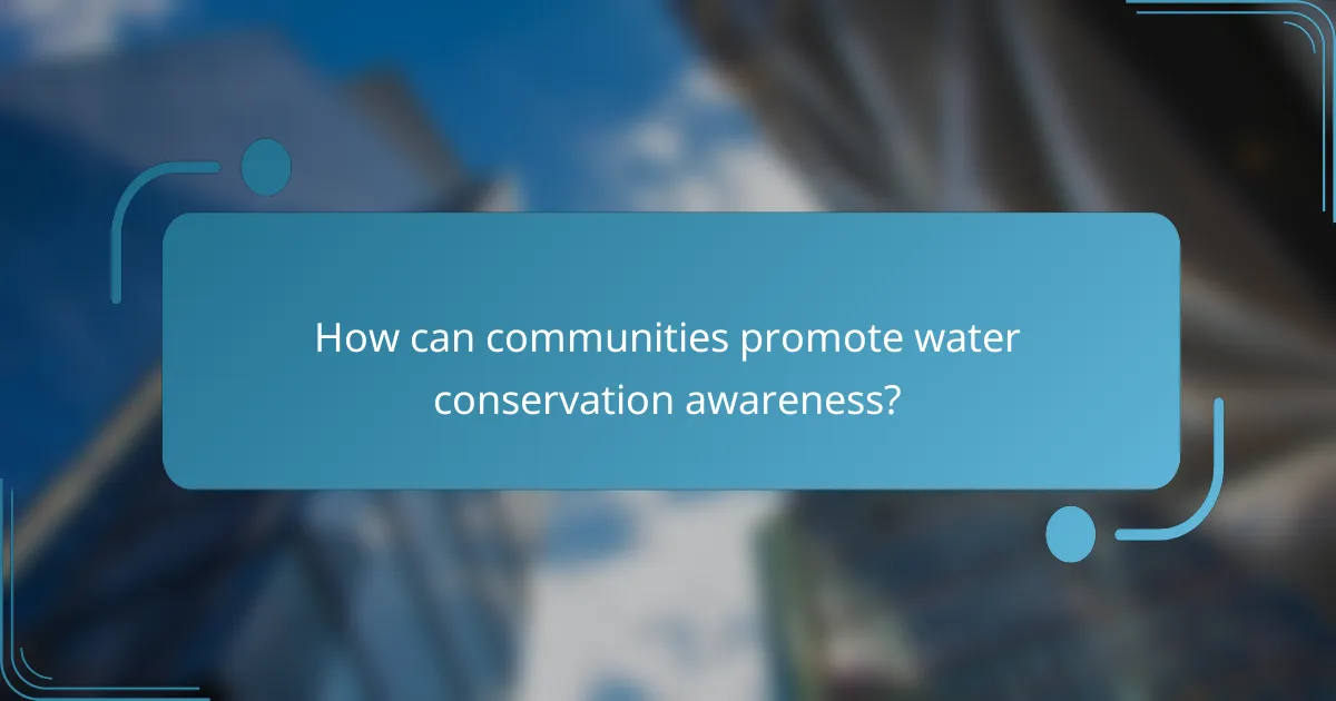 How can communities promote water conservation awareness?