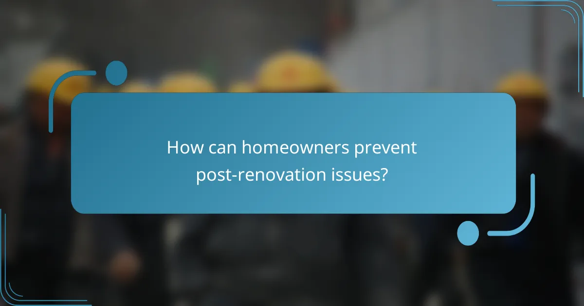 How can homeowners prevent post-renovation issues?