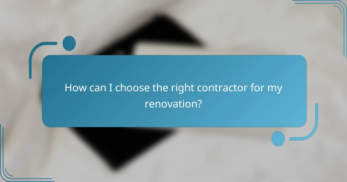 How can I choose the right contractor for my renovation?
