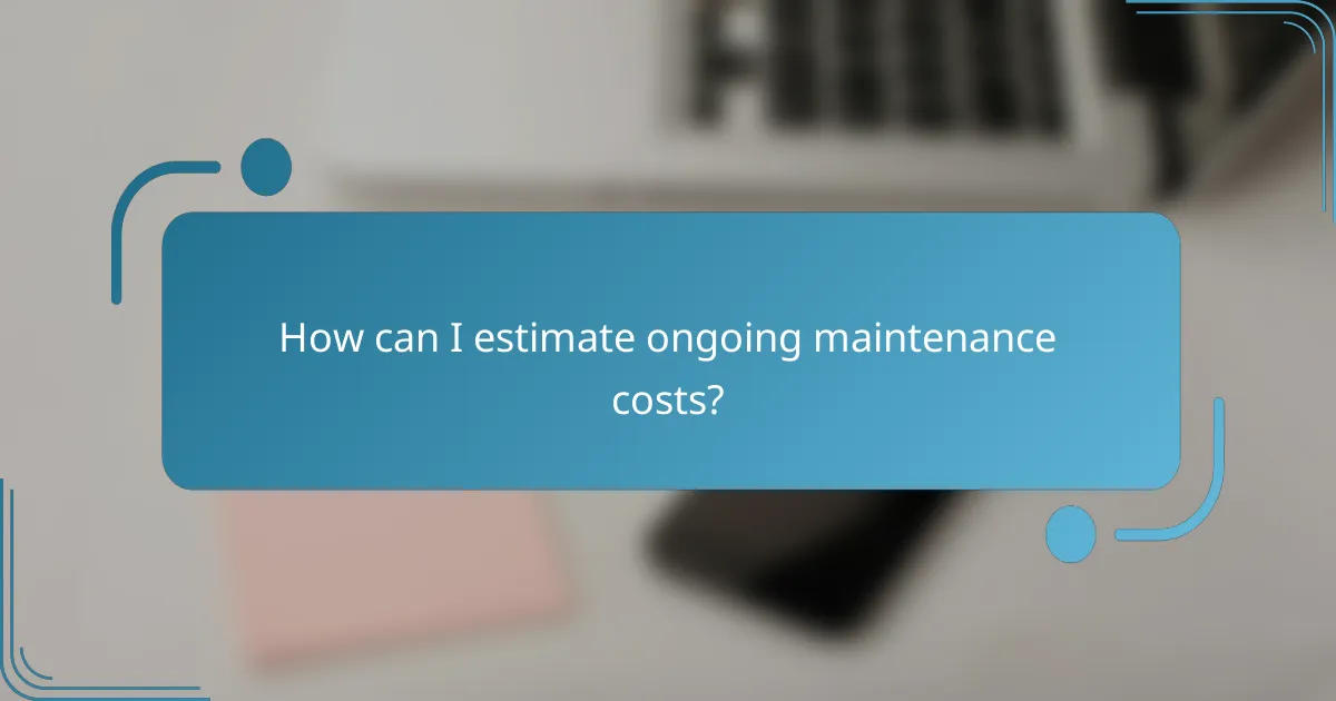 How can I estimate ongoing maintenance costs?
