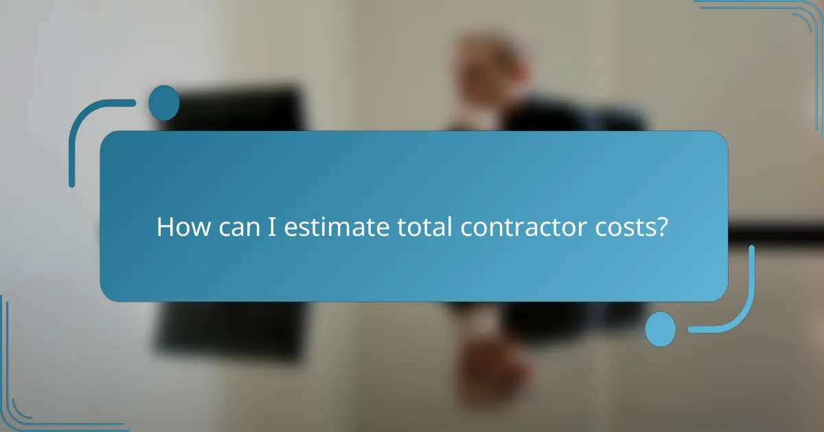 How can I estimate total contractor costs?