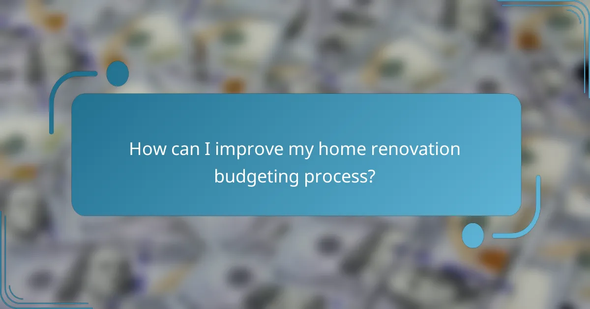 How can I improve my home renovation budgeting process?