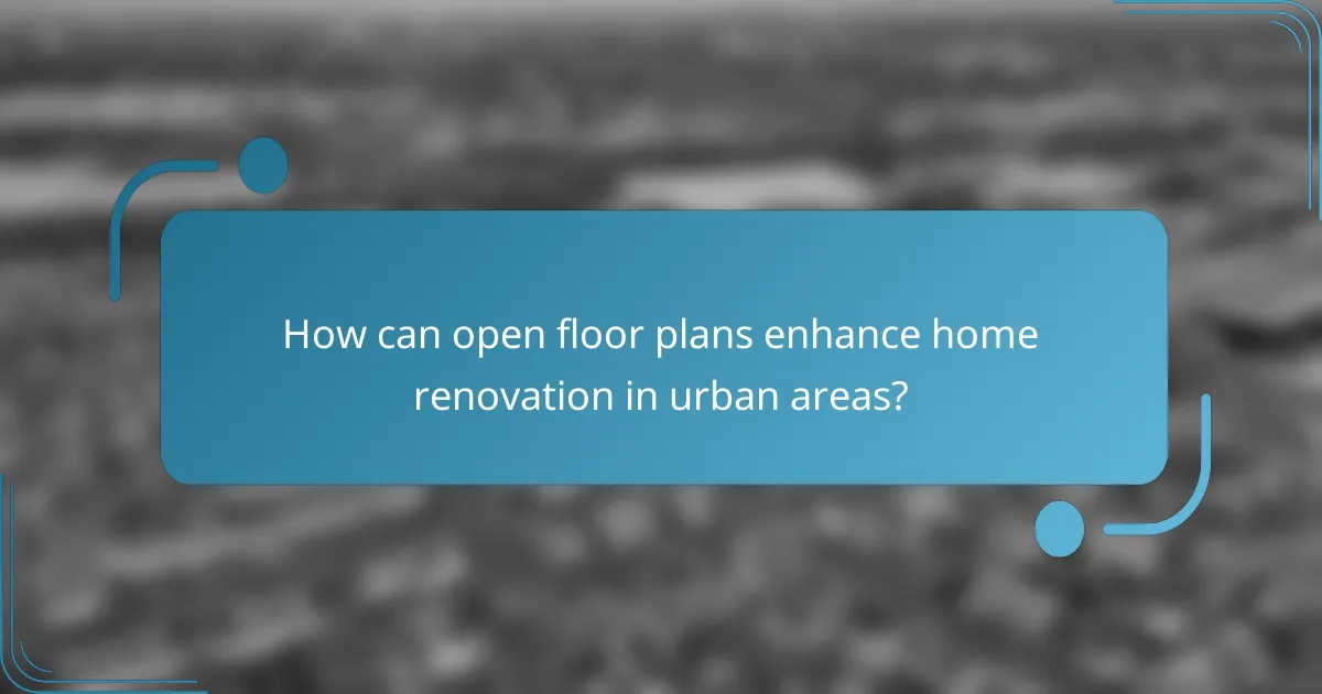 How can open floor plans enhance home renovation in urban areas?