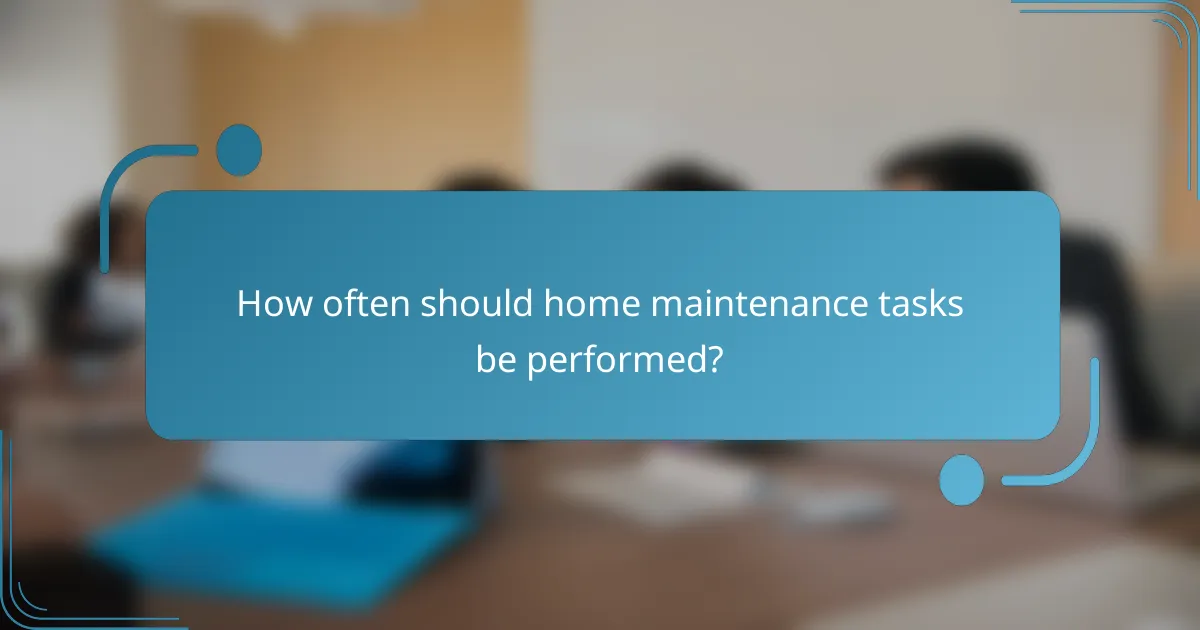 How often should home maintenance tasks be performed?