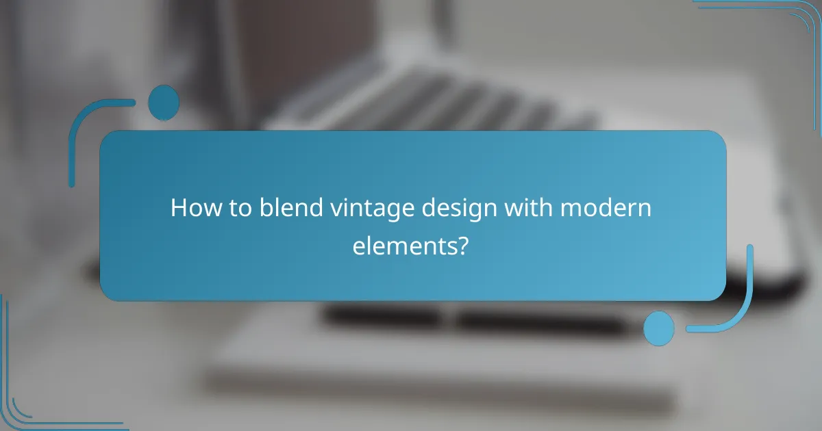 How to blend vintage design with modern elements?