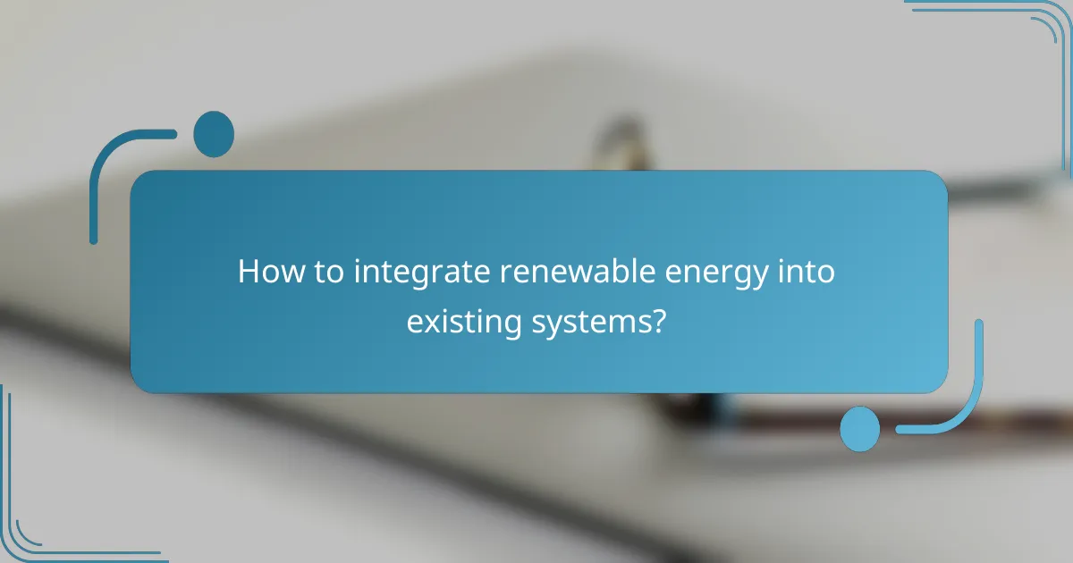 How to integrate renewable energy into existing systems?