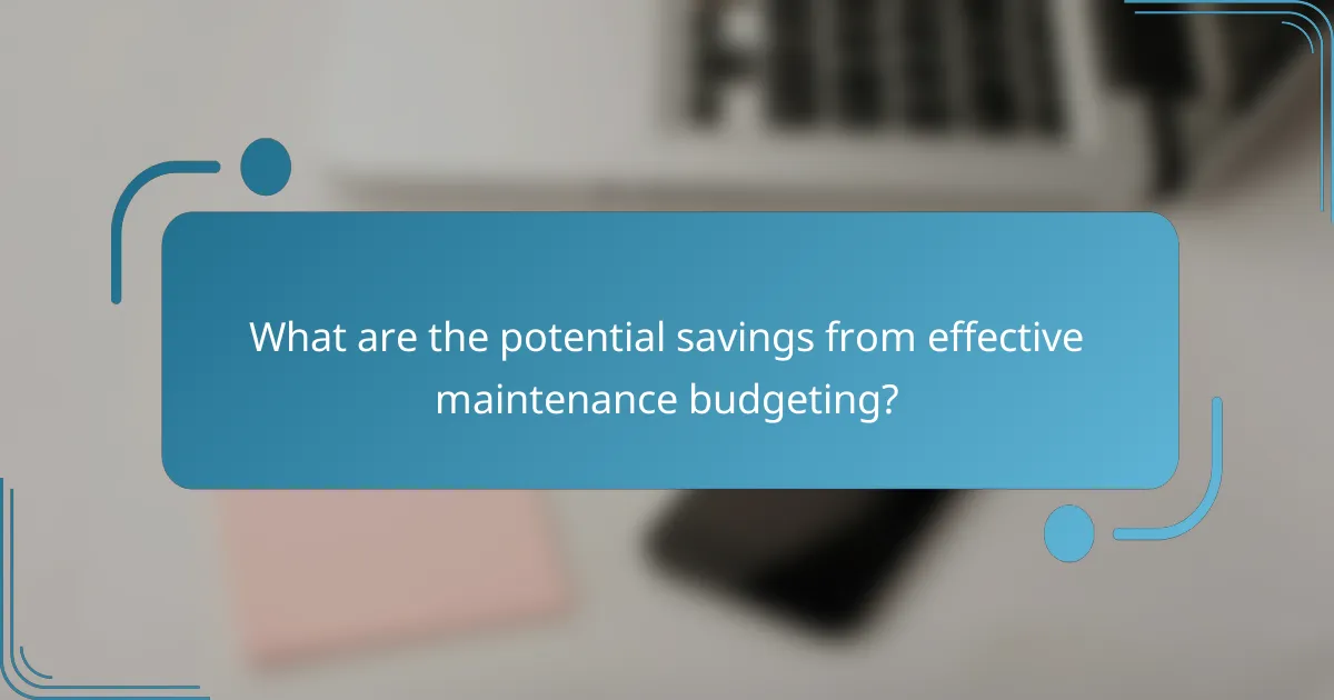 What are the potential savings from effective maintenance budgeting?