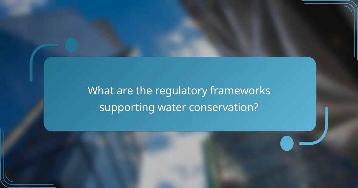 What are the regulatory frameworks supporting water conservation?