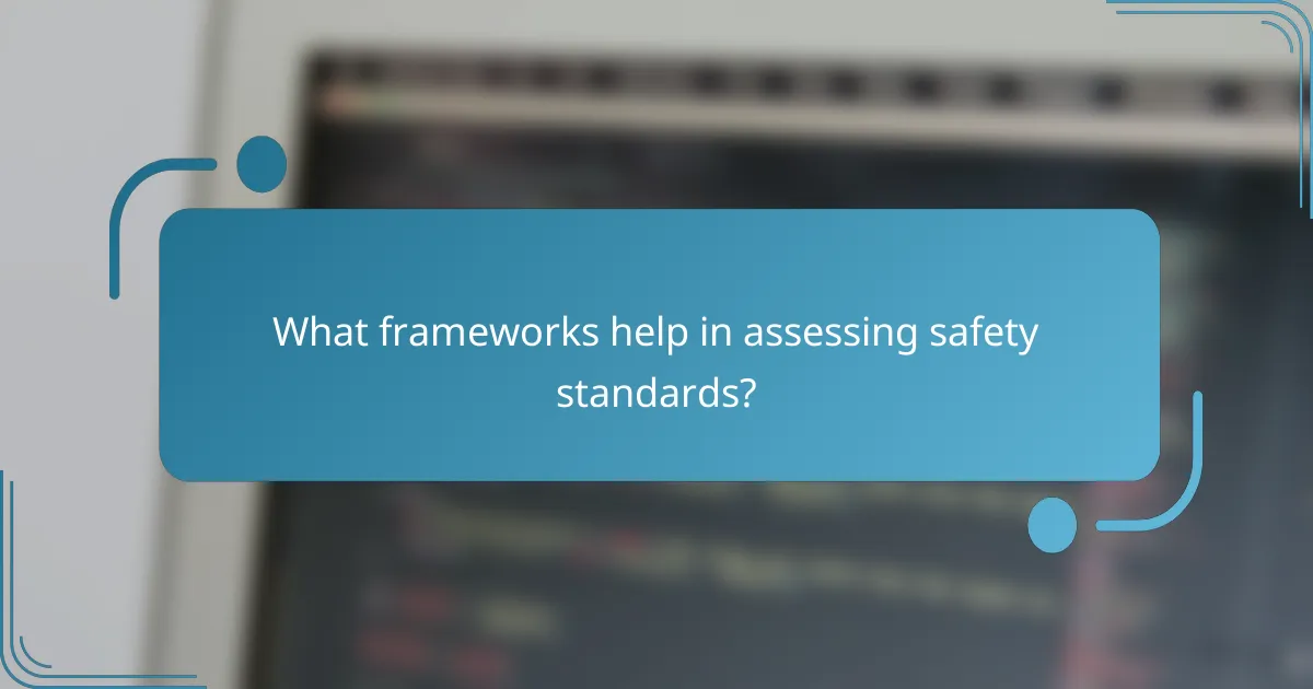 What frameworks help in assessing safety standards?