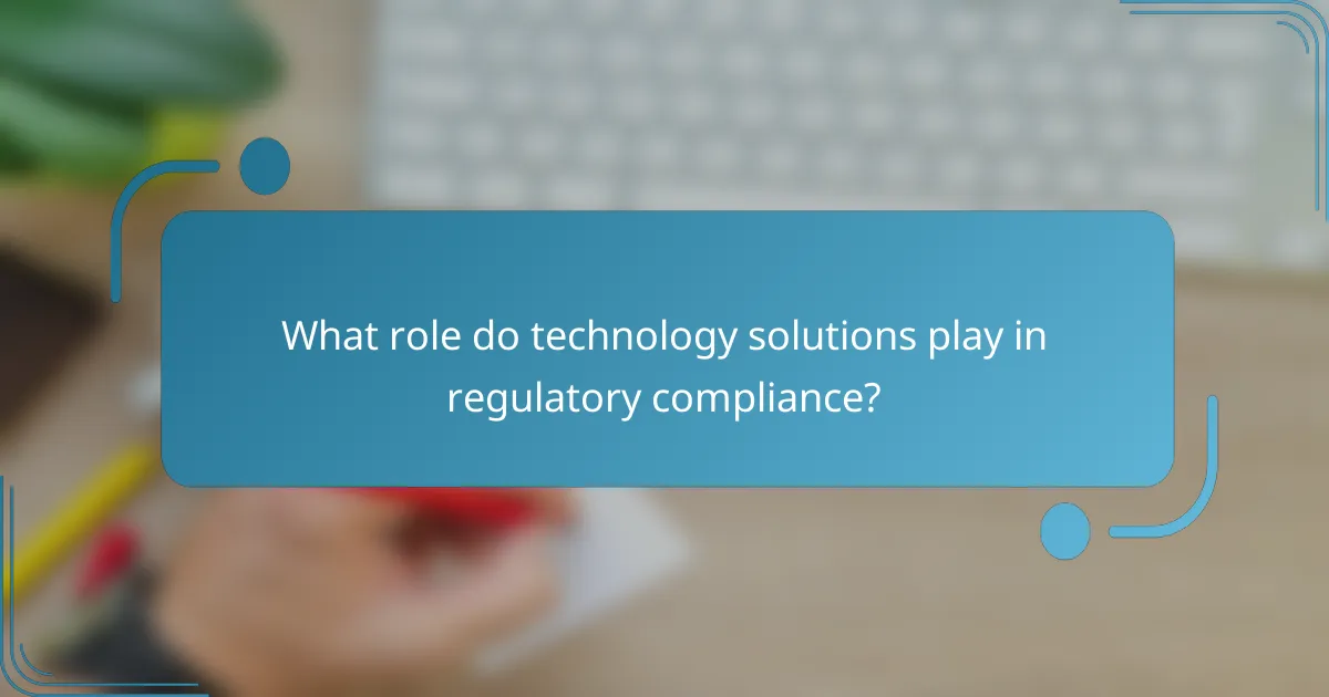 What role do technology solutions play in regulatory compliance?