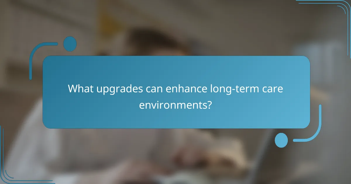 What upgrades can enhance long-term care environments?
